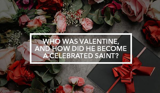 Who was Valentine, and How did he become a Celebrated Saint?